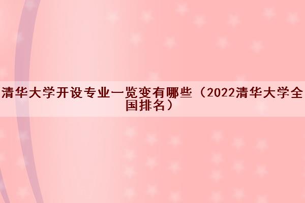 清华大学开设专业一览变有哪些(2022清华大学全国排名) 清华大学开设专业一览变有哪些(2022清华大学全国排名)