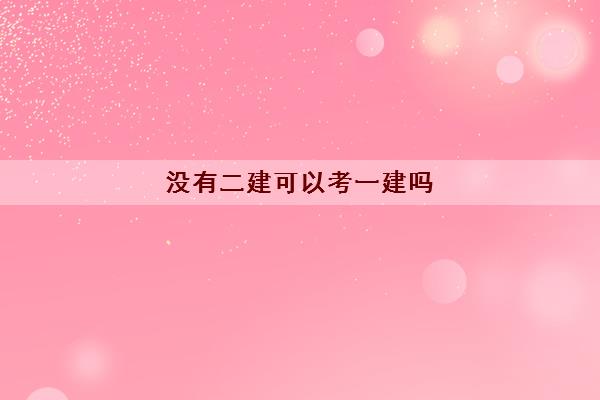 没有二建可以考一建吗 没有二建可以考一建吗