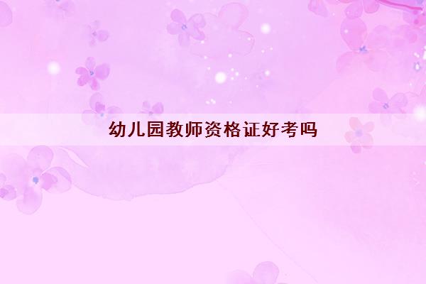 幼儿园教师资格证好考吗