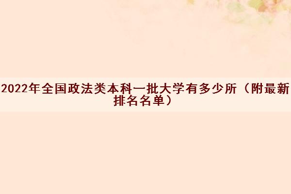 2022年全国政法类本科一批大学有多少所(附最新排名名单) 2022年全国政法类本科一批大学有多少所(附最新排名名单)