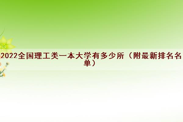 2022全国理工类一本大学有多少所（附最新排名名单）