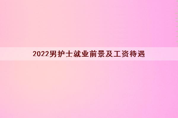 2022男护士就业前景及工资待遇