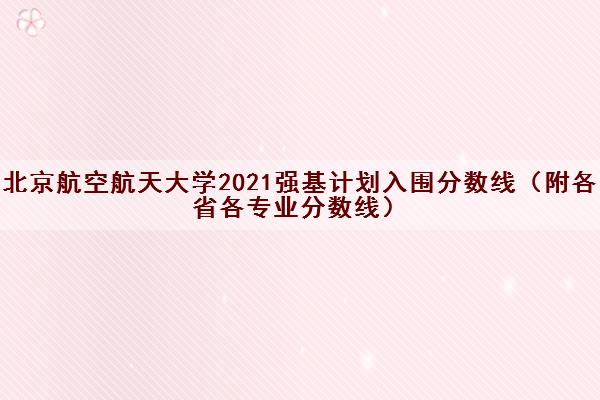 北京航空航天大学2021强基计划入围分数线（附各省各专业分数线）