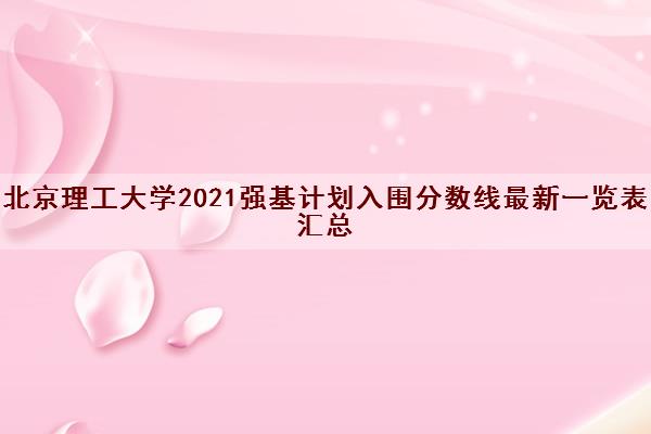 北京理工大学2021强基计划入围分数线最新一览表汇总 北京理工大学2021强基计划入围分数线最新一览表汇总