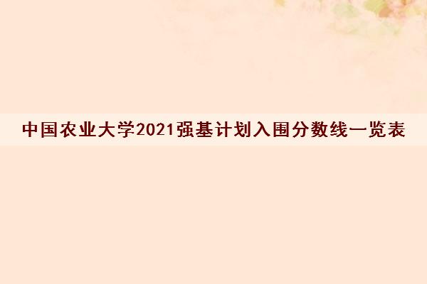 中国农业大学2021强基计划入围分数线一览表