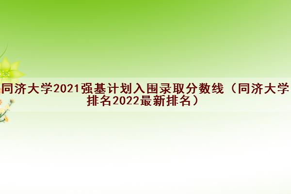 同济大学2021强基计划入围录取分数线（同济大学排名2022最新排名）