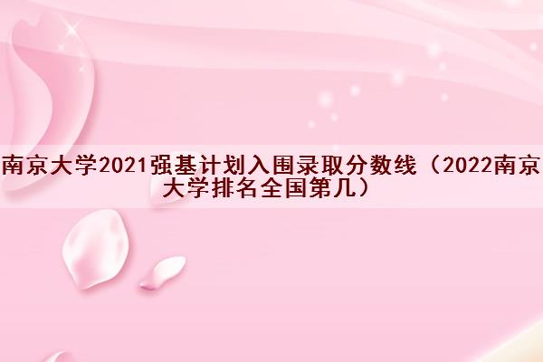 南京大学2021强基计划入围录取分数线（2022南京大学排名全国第几）