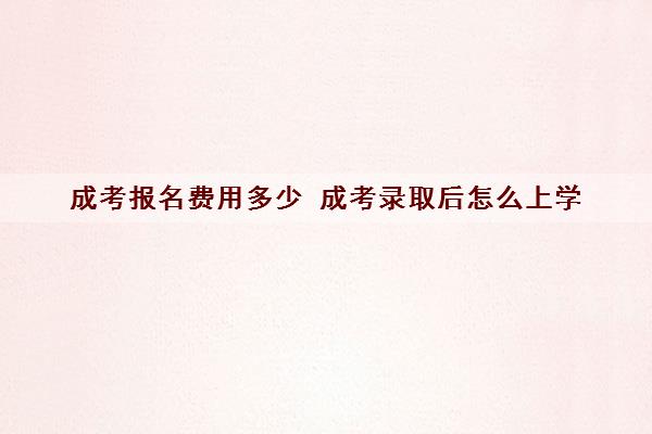 成考报名费用多少 成考录取后怎么上学