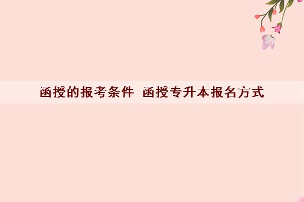 函授的报考条件 函授专升本报名方式 函授的报考条件 函授专升本报名方式