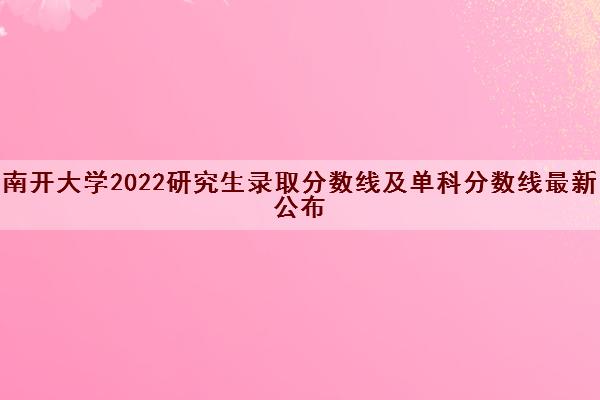 南开大学2022研究生录取分数线及单科分数线最新公布