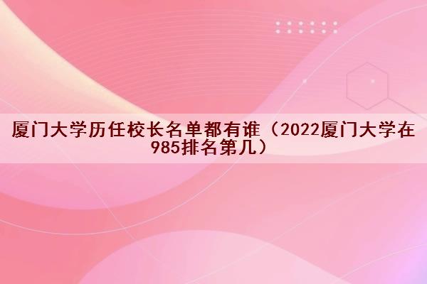 厦门大学历任校长名单都有谁（2022厦门大学在985排名第几）