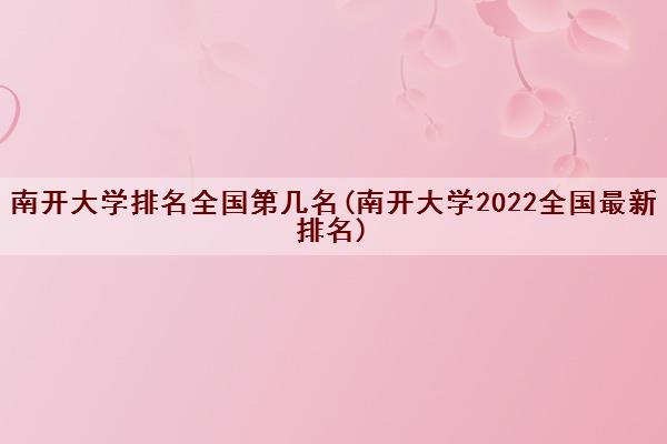 南开大学排名全国第几名(南开大学2022全国最新排名)