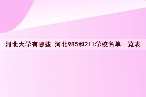 河北大学有哪些 河北985和211学校名单一览表 河北大学有哪些 河北985和211学校名单一览表