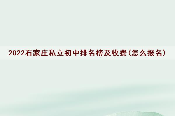 2022石家庄私立初中排名榜及收费(怎么报名) 2022石家庄私立初中排名榜及收费(怎么报名)