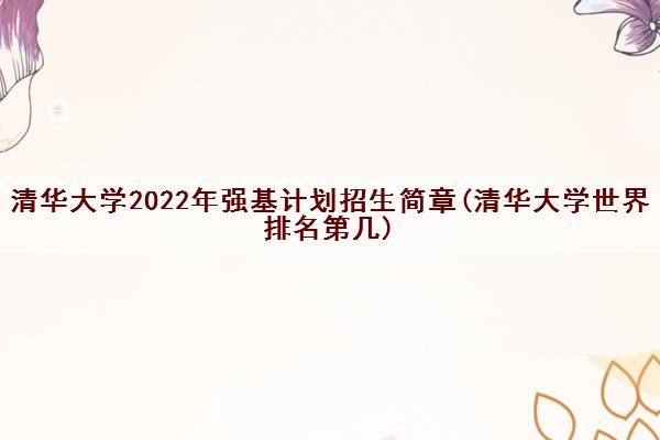 清华大学2022年强基计划招生简章(清华大学世界排名第几)