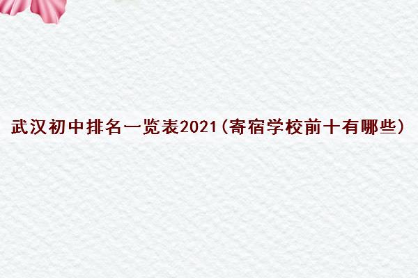 武汉初中排名一览表2021(寄宿学校前十有哪些)