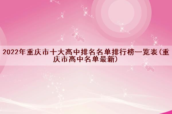 2022年重庆市十大高中排名名单排行榜一览表(重庆市高中名单最新) 2022年重庆市十大高中排名名单排行榜一览表(重庆市高中名单最新)