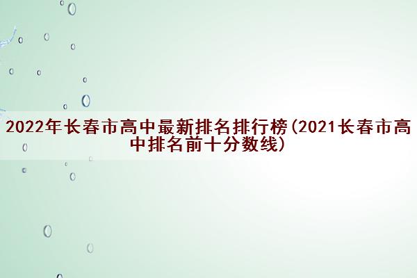 2022年长春市高中最新排名排行榜(2021长春市高中排名前十分数线)