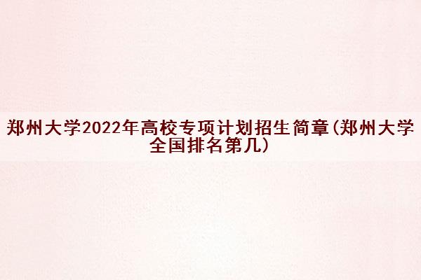 郑州大学2022年高校专项计划招生简章(郑州大学全国排名第几)