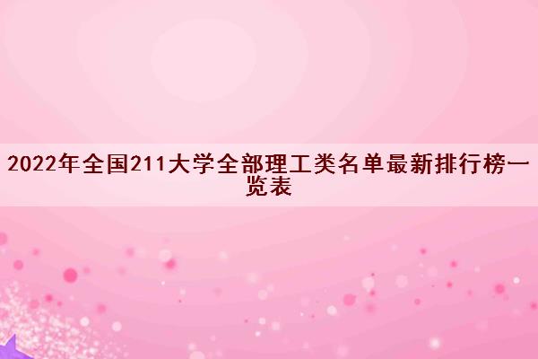 2022年全国211大学全部理工类名单最新排行榜一览表