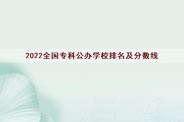 2022全国专科公办学校排名及分数线