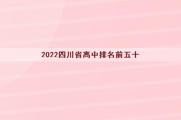 2022四川省高中排名前五十(高中录取分数线)