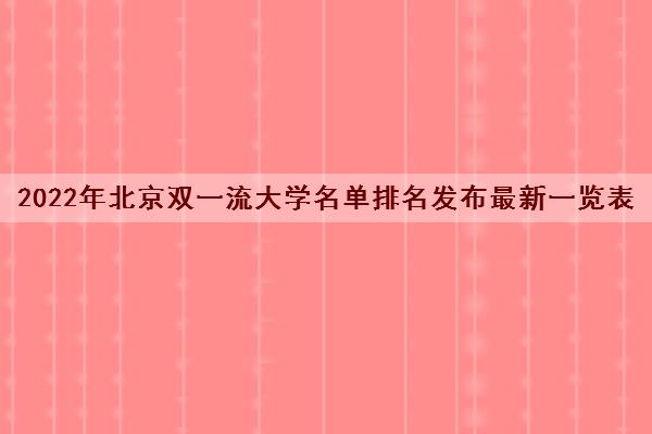 2022年北京双一流大学名单排名发布最新一览表 2022年北京双一流大学名单排名发布最新一览表