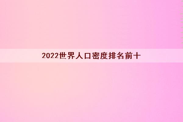 2022世界人口密度排名前十(世界人口排名前十名)