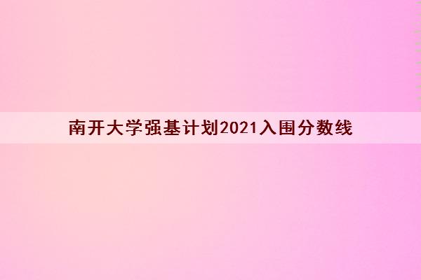 南开大学强基计划2021入围分数线(含2021年2020年录取分数线)