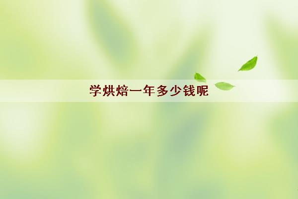 学烘焙一年多少钱呢 学烘焙的发展前景怎么样 学烘焙一年多少钱呢 学烘焙的发展前景怎么样