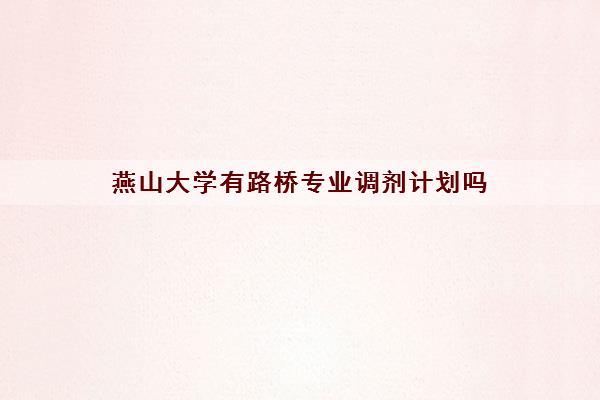 燕山大学有路桥专业调剂计划吗(调剂原则是什么)
