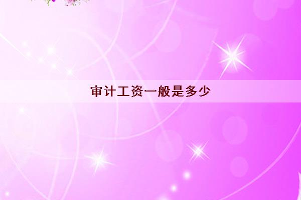 审计工资一般是多少 审计需要考什么证 审计工资一般是多少 审计需要考什么证