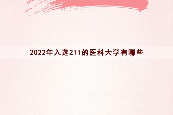 2022年入选211的医科大学有哪些（211医科大学全国最新名单排名）