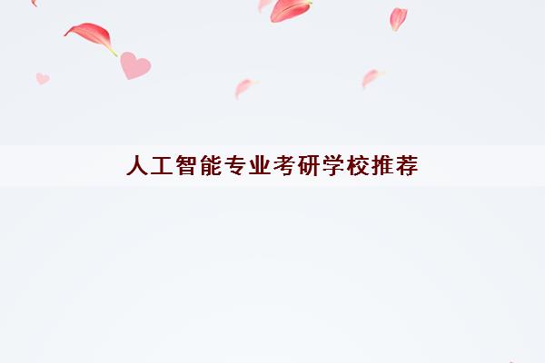 人工智能专业考研学校推荐(人工智能专业就业方向) 人工智能专业考研学校推荐(人工智能专业就业方向)