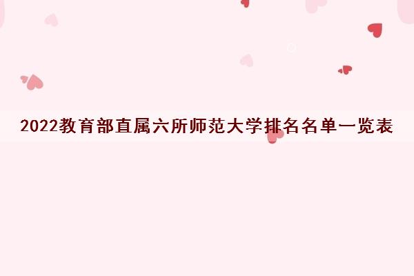 2022教育部直属六所师范大学排名名单一览表