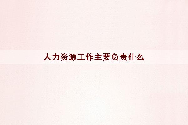 人力资源工作主要负责什么(人力资源工资一般多少)