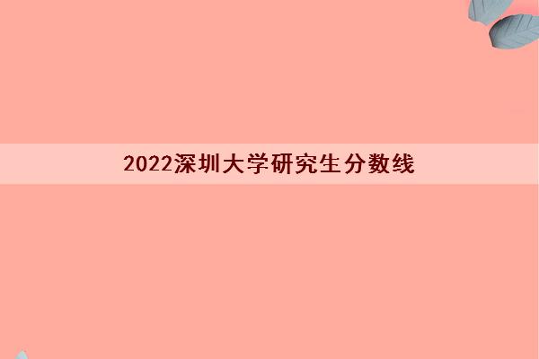 2022深圳大学研究生分数线(研究生学费多少钱一年)