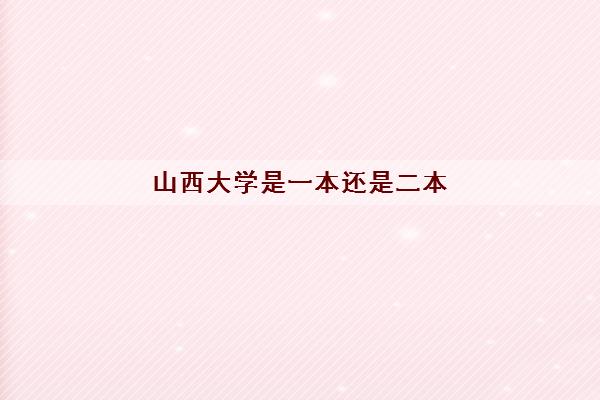 山西大学是一本还是二本(2022年研究生分数线) 山西大学是一本还是二本(2022年研究生分数线)