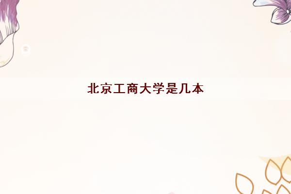 北京工商大学是几本(北京工商大学全国排名2022) 北京工商大学是几本(北京工商大学全国排名2022)