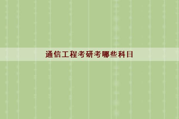 通信工程考研考哪些科目(考研难度较低学校)