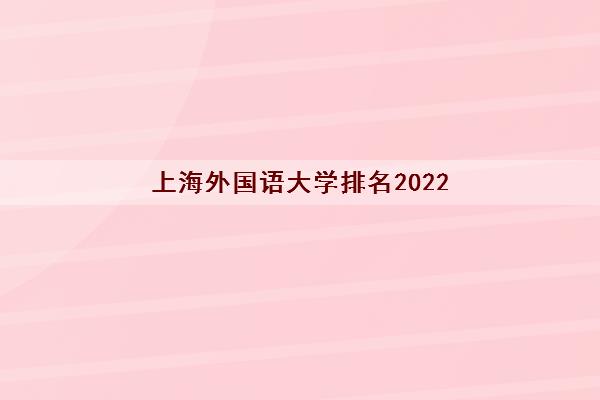 上海外国语大学排名2022(大学学费一年多少) 上海外国语大学排名2022(大学学费一年多少)