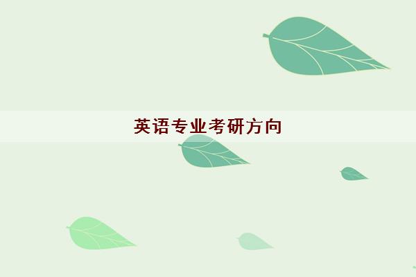 英语专业考研方向(考研英语就业前景分析)