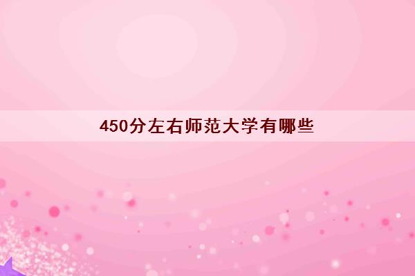 450分左右师范大学有哪些(2022师范类就业率最高的专业)