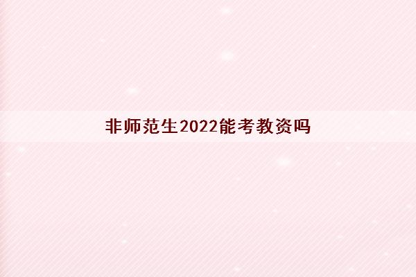 非师范生2022能考教资吗(非师范生如何考教资)