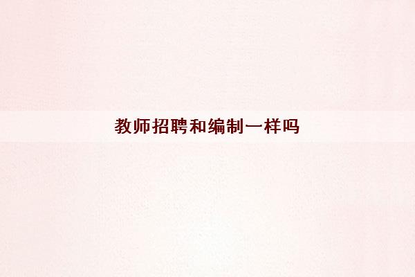 教师招聘和编制一样吗(编制怎么考有什么区别)