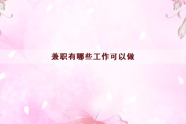 兼职有哪些工作可以做(网络兼职的工作有什么)