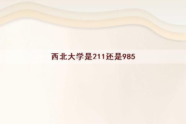 西北大学是211还是985(2021录取分数线)