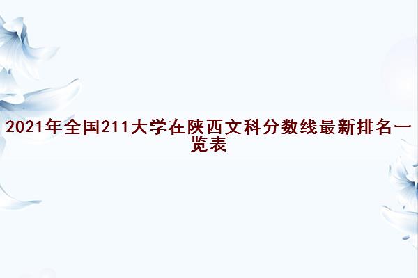 2021年全国211大学在陕西文科分数线最新排名一览表