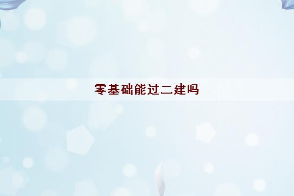 零基础能过二建吗(二建3个科目考试难度排名) 零基础能过二建吗(二建3个科目考试难度排名)