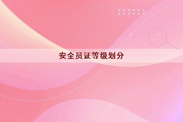 安全员证等级划分(什么类别报名材料完整)